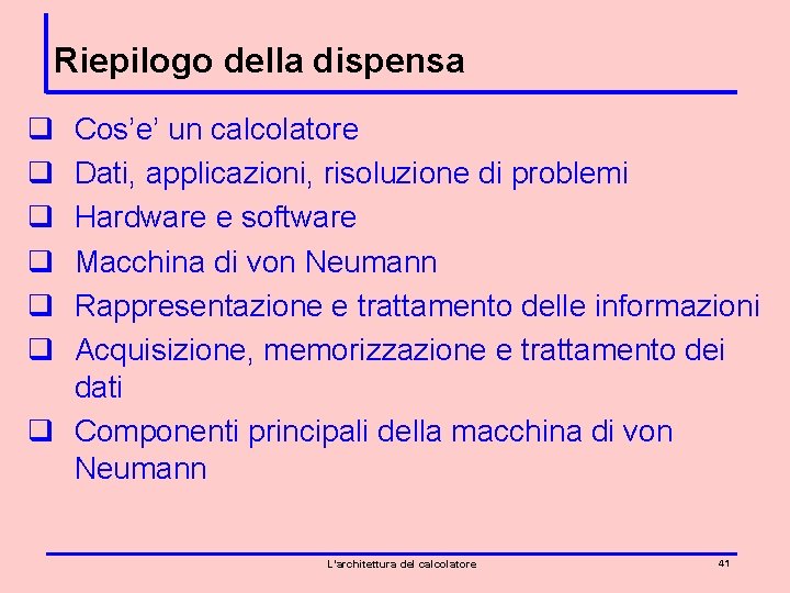 Riepilogo della dispensa q q q Cos’e’ un calcolatore Dati, applicazioni, risoluzione di problemi