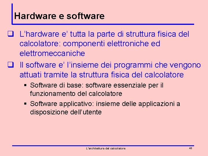 Hardware e software q L’hardware e’ tutta la parte di struttura fisica del calcolatore: