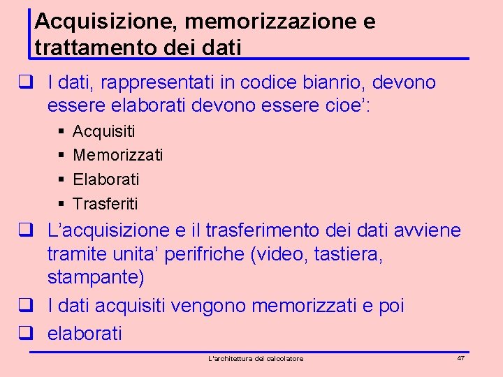 Acquisizione, memorizzazione e trattamento dei dati q I dati, rappresentati in codice bianrio, devono