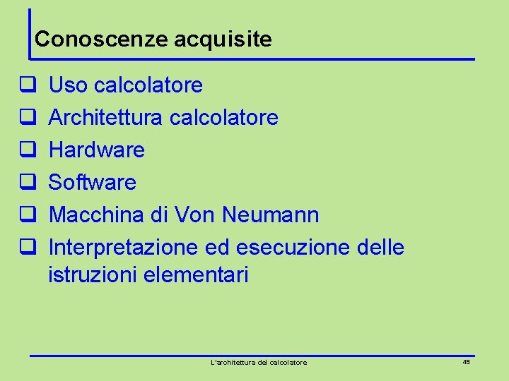 Conoscenze acquisite q q q Uso calcolatore Architettura calcolatore Hardware Software Macchina di Von