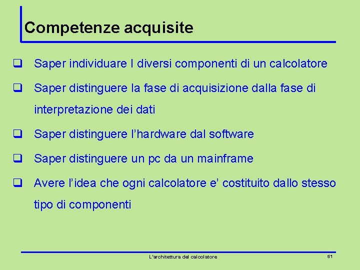 Competenze acquisite q Saper individuare I diversi componenti di un calcolatore q Saper distinguere