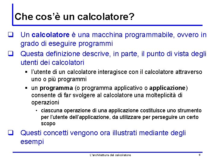 Che cos’è un calcolatore? q Un calcolatore è una macchina programmabile, ovvero in grado