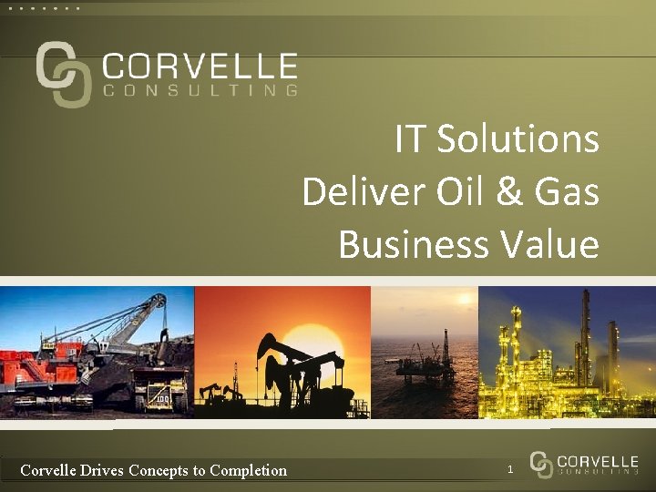 IT Solutions Deliver Oil & Gas Business Value Corvelle Drives Concepts to Completion 1