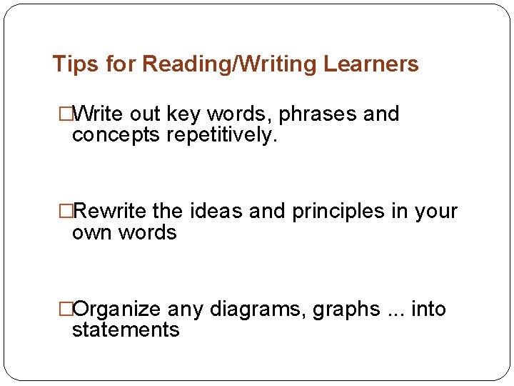 Tips for Reading/Writing Learners �Write out key words, phrases and concepts repetitively. �Rewrite the