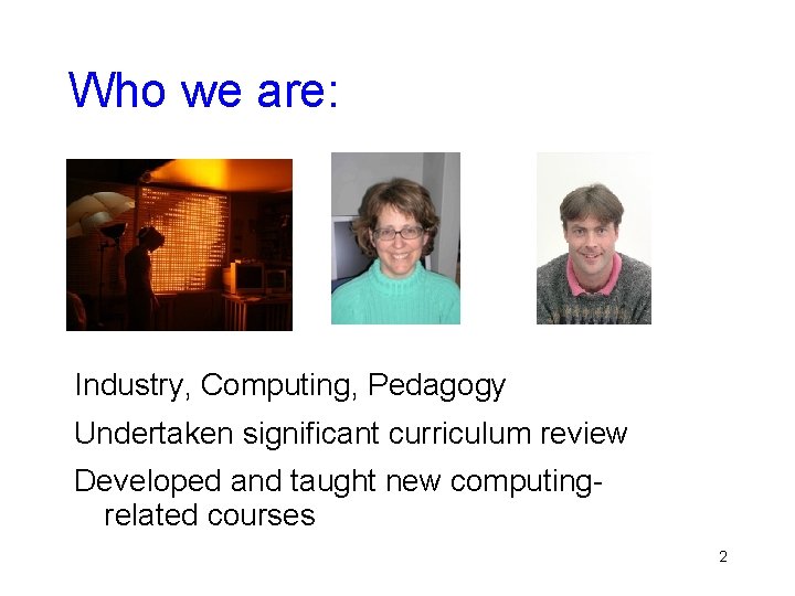 Who we are: Industry, Computing, Pedagogy Undertaken significant curriculum review Developed and taught new Who we are: Industry, Computing, Pedagogy Undertaken significant curriculum review Developed and taught new