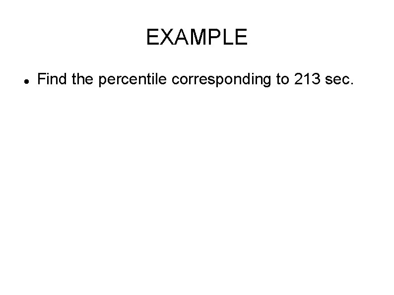 EXAMPLE Find the percentile corresponding to 213 sec. 