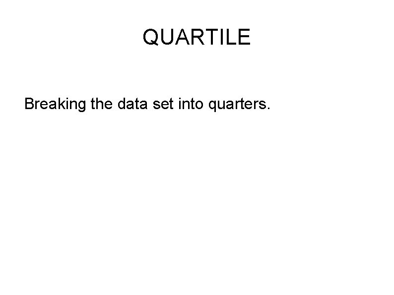 QUARTILE Breaking the data set into quarters. 
