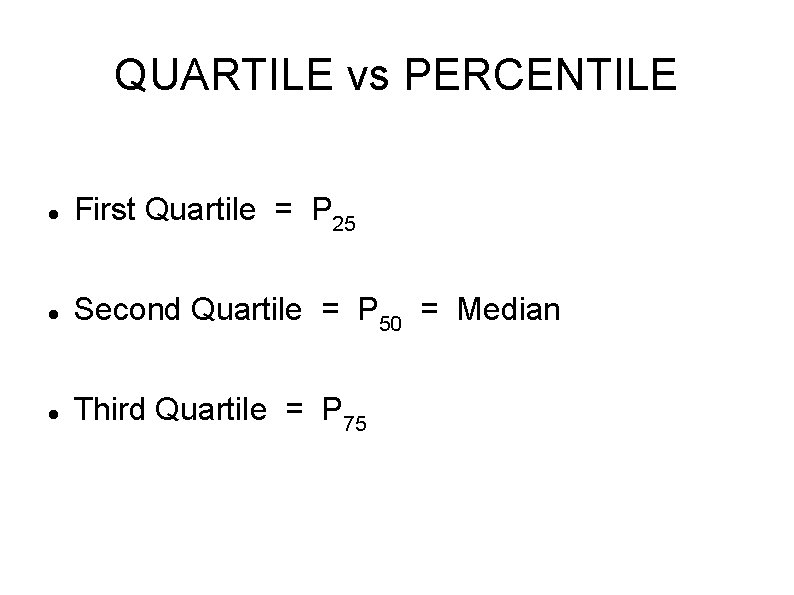 QUARTILE vs PERCENTILE First Quartile = P 25 Second Quartile = P 50 =