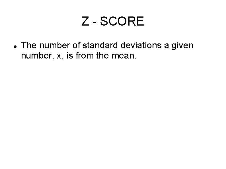 Z - SCORE The number of standard deviations a given number, x, is from