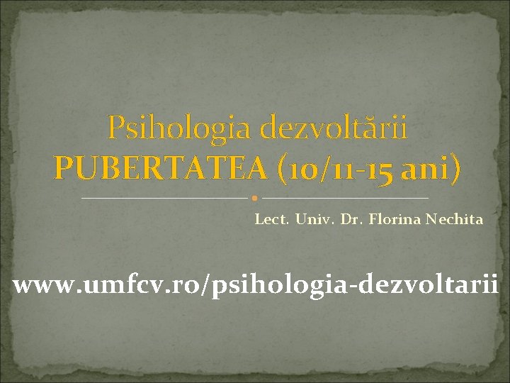 Psihologia dezvoltării PUBERTATEA (10/11 -15 ani) Lect. Univ. Dr. Florina Nechita www. umfcv. ro/psihologia-dezvoltarii