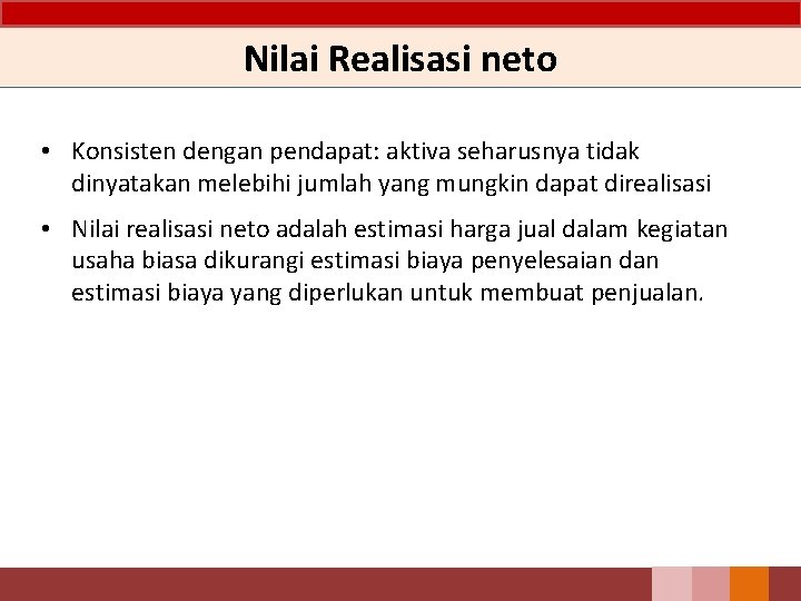 Nilai Realisasi neto • Konsisten dengan pendapat: aktiva seharusnya tidak dinyatakan melebihi jumlah yang