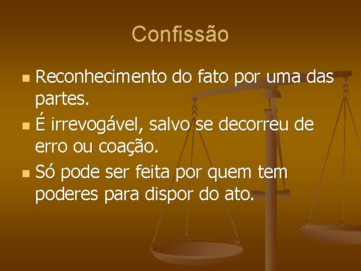 Confissão Reconhecimento do fato por uma das partes. n É irrevogável, salvo se decorreu