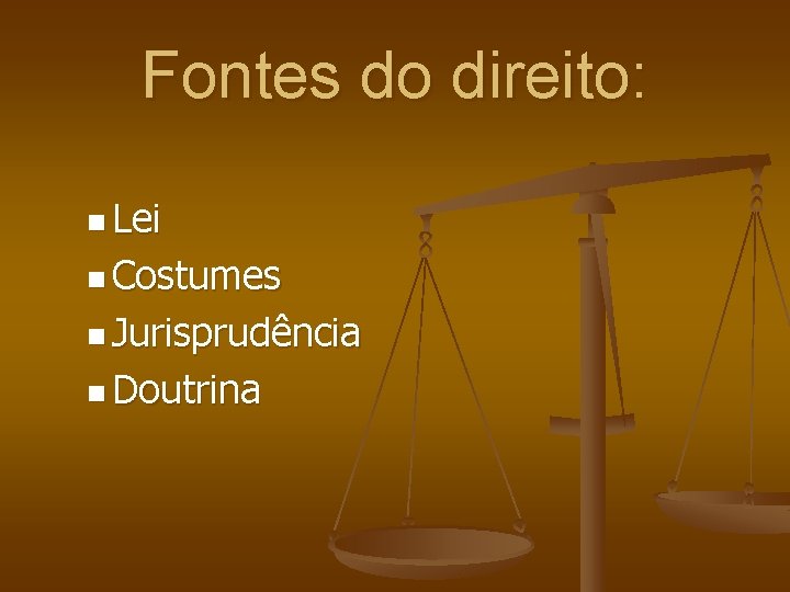 Fontes do direito: n Lei n Costumes n Jurisprudência n Doutrina 