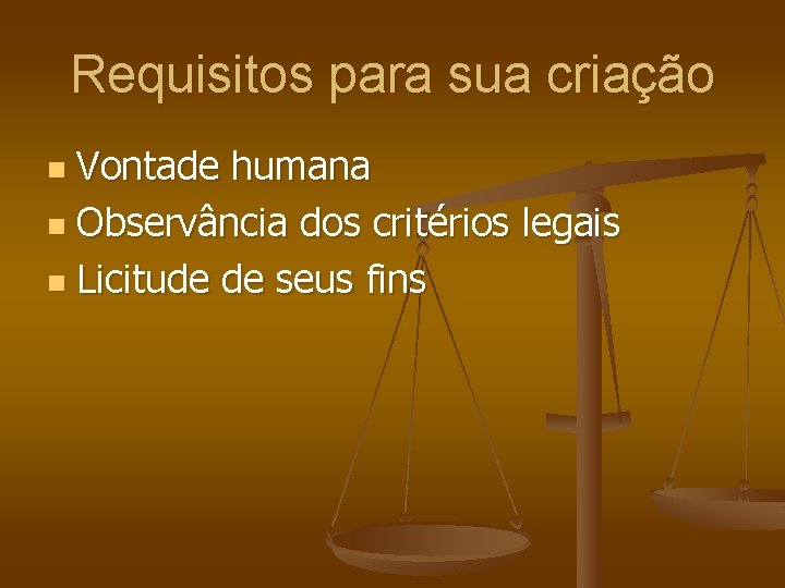 Requisitos para sua criação Vontade humana n Observância dos critérios legais n Licitude de