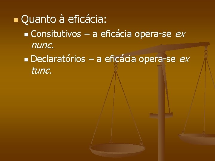 n Quanto à eficácia: n Consitutivos nunc. – a eficácia opera-se ex n Declaratórios