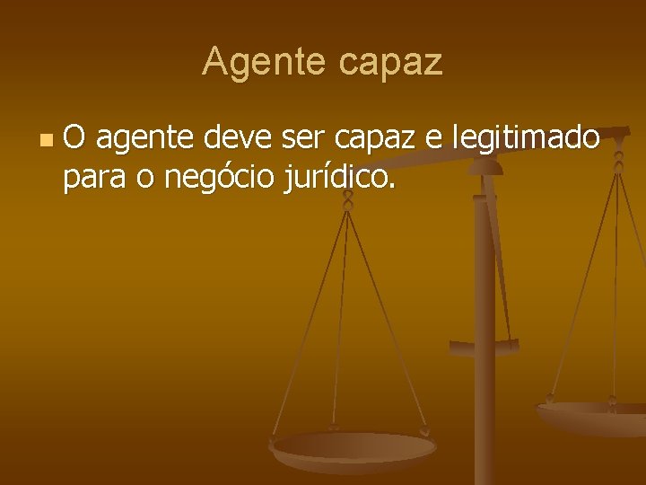 Agente capaz n O agente deve ser capaz e legitimado para o negócio jurídico.