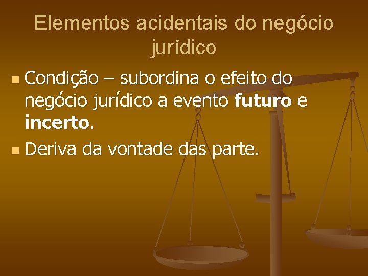 Elementos acidentais do negócio jurídico Condição – subordina o efeito do negócio jurídico a