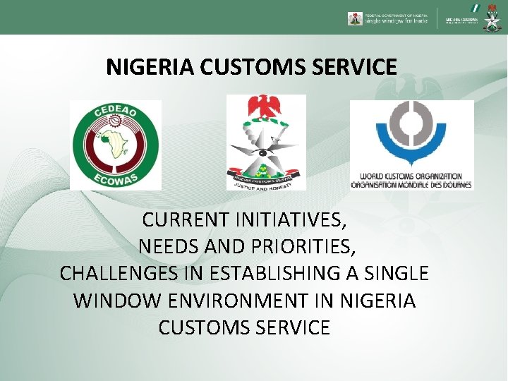 NIGERIA CUSTOMS SERVICE CURRENT INITIATIVES, NEEDS AND PRIORITIES, CHALLENGES IN ESTABLISHING A SINGLE WINDOW