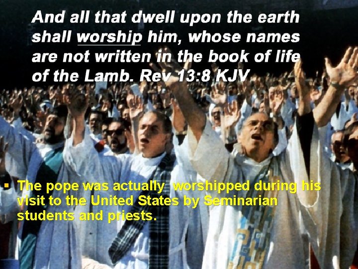 § The pope was actually worshipped during his visit to the United States by