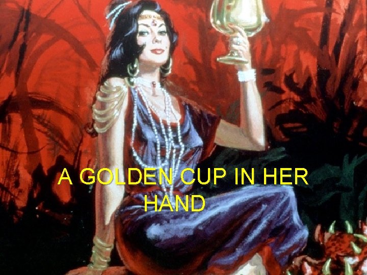 A GOLDEN CUP IN HER HAND 