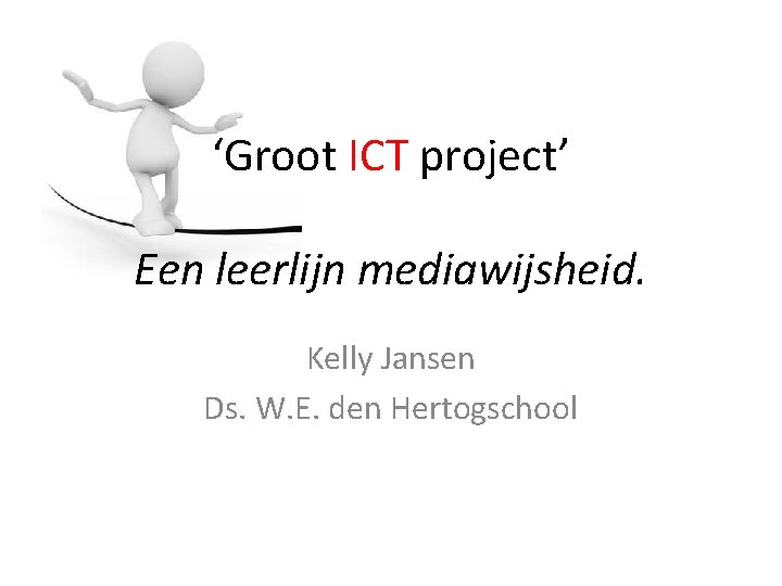 ‘Groot ICT project’ Een leerlijn mediawijsheid. Kelly Jansen Ds. W. E. den Hertogschool 