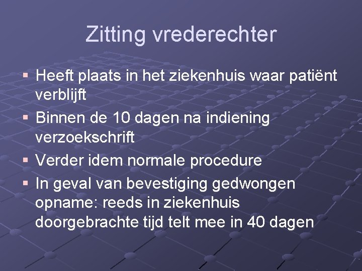Zitting vrederechter § Heeft plaats in het ziekenhuis waar patiënt verblijft § Binnen de