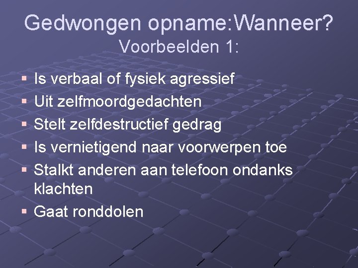 Gedwongen opname: Wanneer? Voorbeelden 1: § § § Is verbaal of fysiek agressief Uit