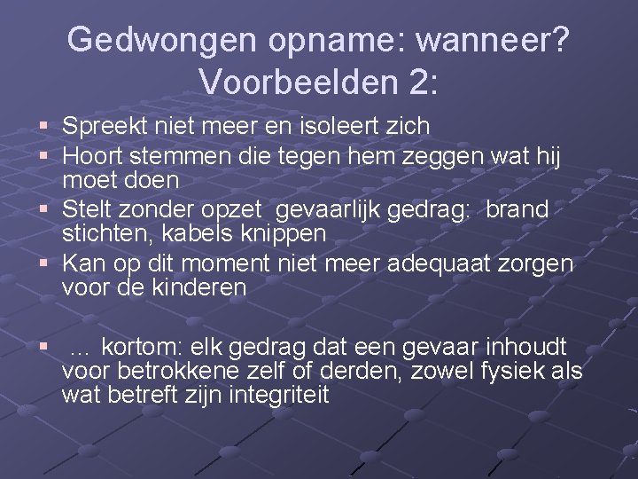 Gedwongen opname: wanneer? Voorbeelden 2: § Spreekt niet meer en isoleert zich § Hoort