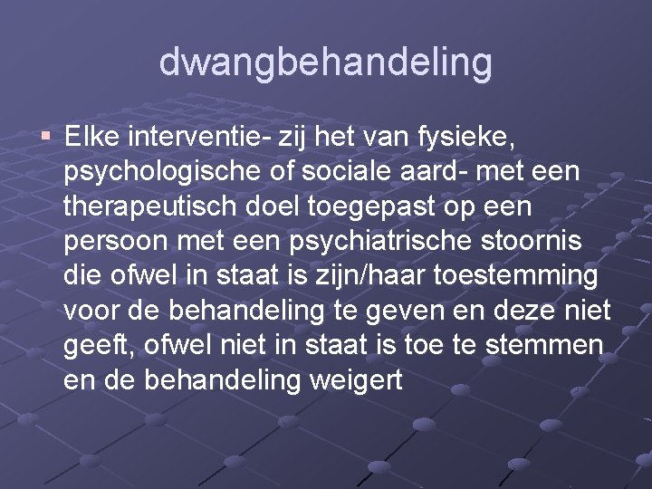 dwangbehandeling § Elke interventie zij het van fysieke, psychologische of sociale aard met een