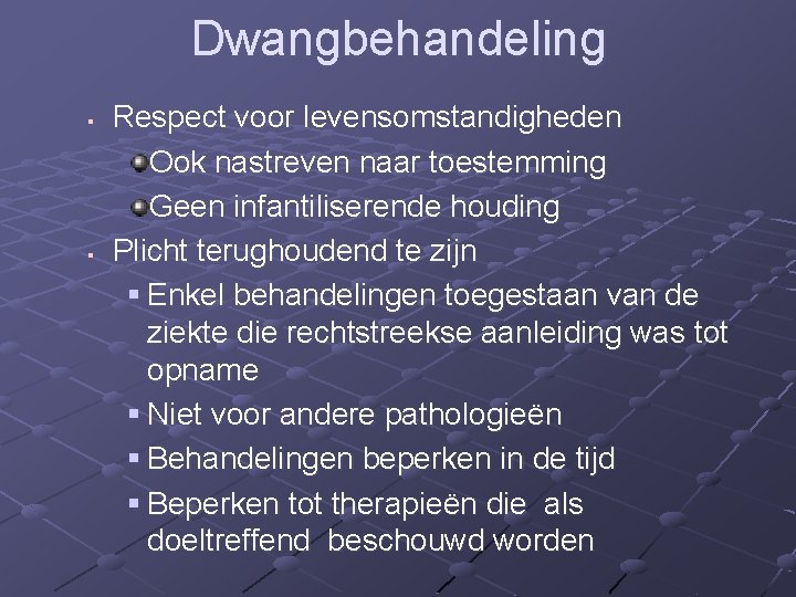 Dwangbehandeling § § Respect voor levensomstandigheden Ook nastreven naar toestemming Geen infantiliserende houding Plicht