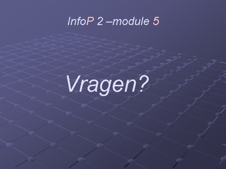 Info. P 2 –module 5 Vragen? 