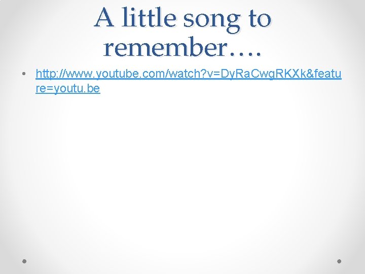 A little song to remember…. • http: //www. youtube. com/watch? v=Dy. Ra. Cwg. RKXk&featu