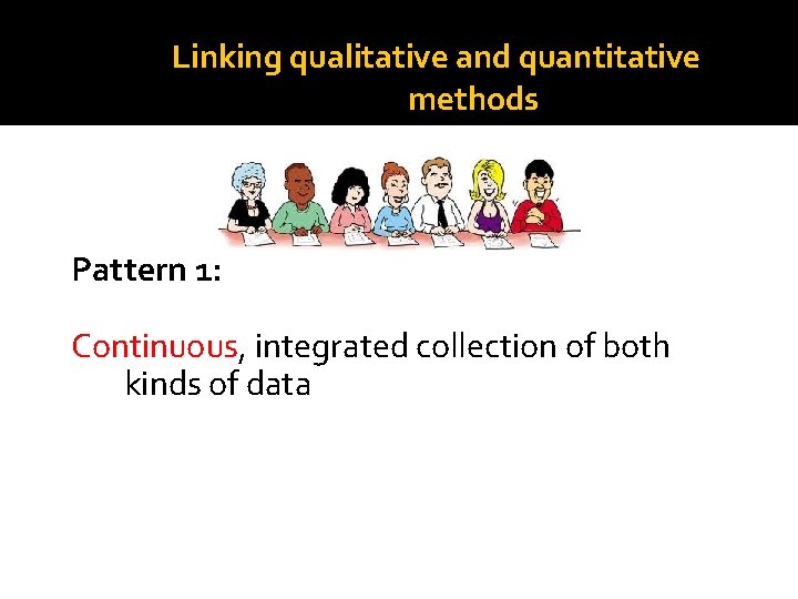 Linking qualitative and quantitative methods Pattern 1: Continuous, integrated collection of both kinds of Linking qualitative and quantitative methods Pattern 1: Continuous, integrated collection of both kinds of