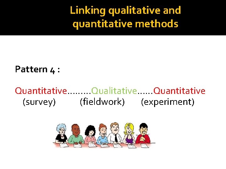 Linking qualitative and quantitative methods Pattern 4 : Quantitative………Qualitative……Quantitative (survey) (fieldwork) (experiment) Linking qualitative and quantitative methods Pattern 4 : Quantitative………Qualitative……Quantitative (survey) (fieldwork) (experiment)