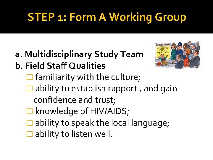 STEP 1: Form A Working Group a. Multidisciplinary Study Team b. Field Staff Qualities STEP 1: Form A Working Group a. Multidisciplinary Study Team b. Field Staff Qualities