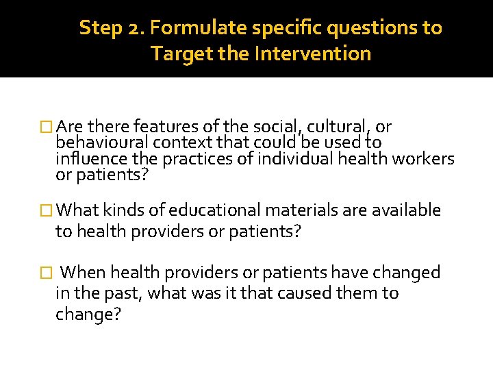 Step 2. Formulate specific questions to Target the Intervention � Are there features of Step 2. Formulate specific questions to Target the Intervention � Are there features of