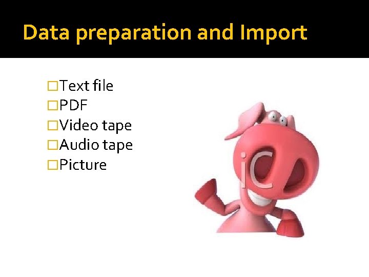 Data preparation and Import �Text file �PDF �Video tape �Audio tape �Picture Data preparation and Import �Text file �PDF �Video tape �Audio tape �Picture