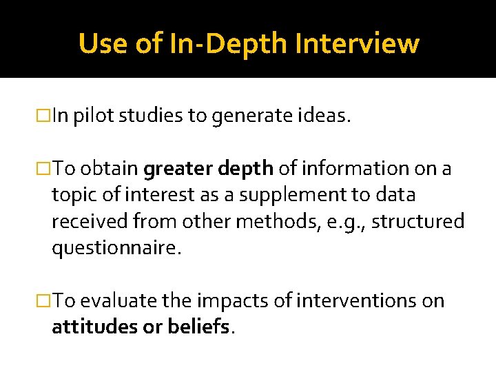Use of In-Depth Interview �In pilot studies to generate ideas. �To obtain greater depth Use of In-Depth Interview �In pilot studies to generate ideas. �To obtain greater depth