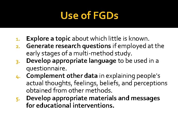 Use of FGDs Explore a topic about which little is known. Generate research questions Use of FGDs Explore a topic about which little is known. Generate research questions
