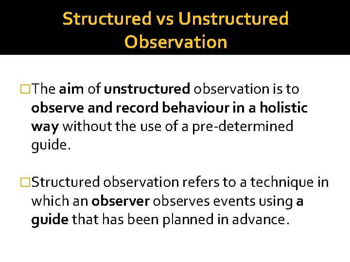 Structured vs Unstructured Observation �The aim of unstructured observation is to observe and record Structured vs Unstructured Observation �The aim of unstructured observation is to observe and record