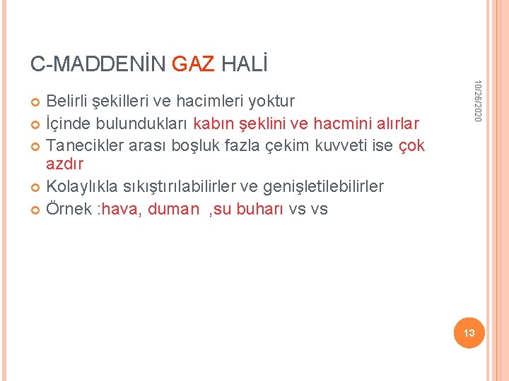 C-MADDENİN GAZ HALİ 10/26/2020 Belirli şekilleri ve hacimleri yoktur İçinde bulundukları kabın şeklini ve