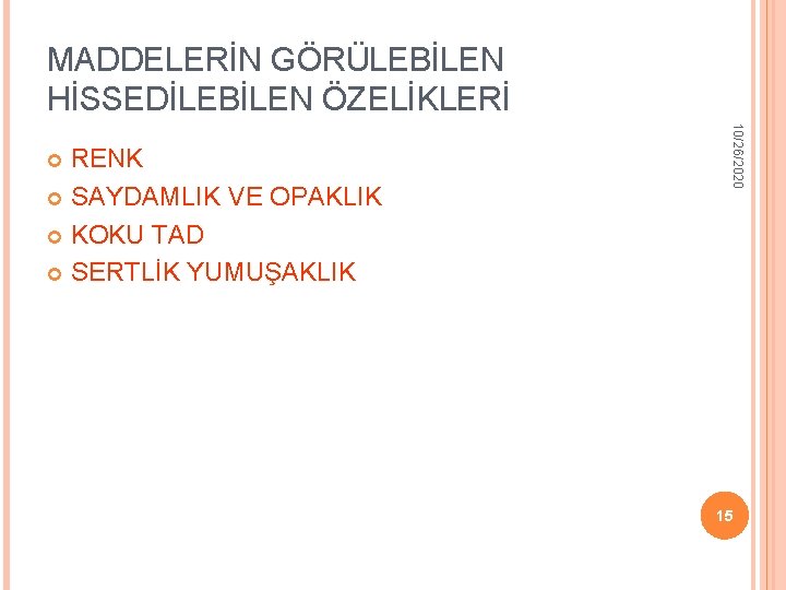 MADDELERİN GÖRÜLEBİLEN HİSSEDİLEBİLEN ÖZELİKLERİ 10/26/2020 RENK SAYDAMLIK VE OPAKLIK KOKU TAD SERTLİK YUMUŞAKLIK 15