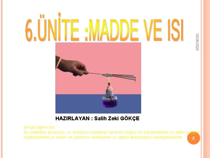 10/26/2020 HAZIRLAYAN : Salih Zeki GÖKÇE Sevgili öğrenciler; Bu ünitedeki amacımız; ısı enerjisini maddenin