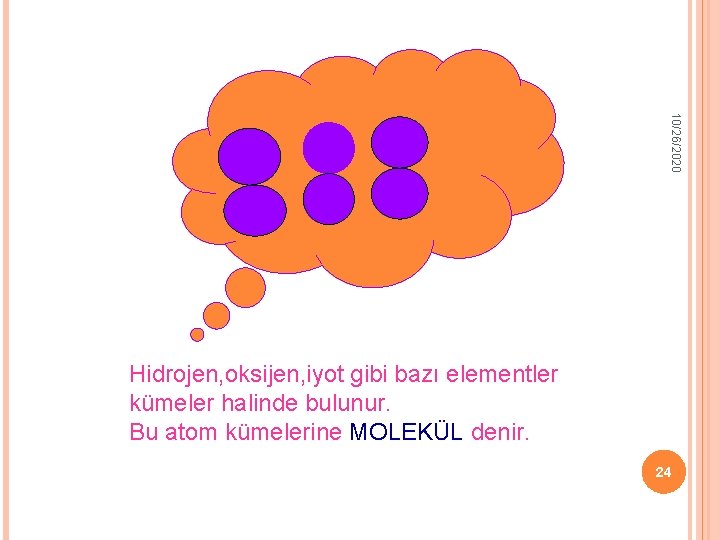 10/26/2020 Hidrojen, oksijen, iyot gibi bazı elementler kümeler halinde bulunur. Bu atom kümelerine MOLEKÜL