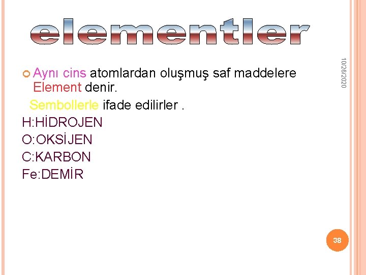 Element denir. Sembollerle ifade edilirler. H: HİDROJEN O: OKSİJEN C: KARBON Fe: DEMİR 10/26/2020