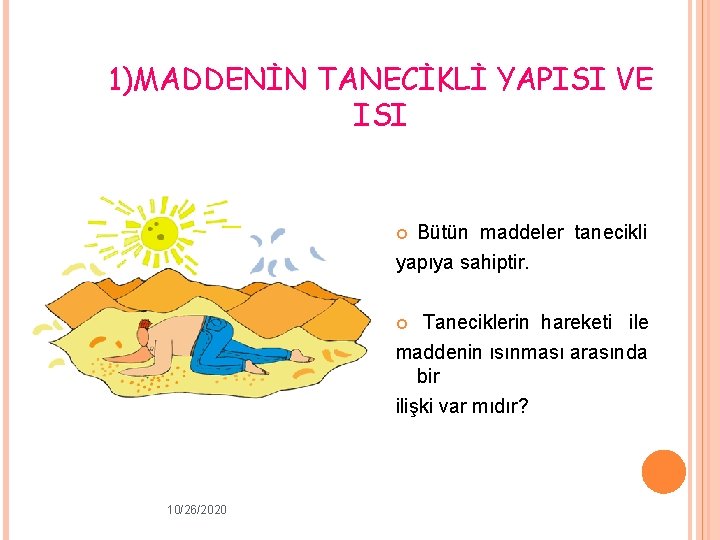 1)MADDENİN TANECİKLİ YAPISI VE ISI Bütün maddeler tanecikli yapıya sahiptir. Taneciklerin hareketi ile maddenin