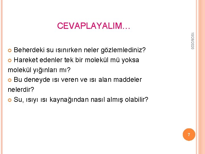 CEVAPLAYALIM… 10/26/2020 Beherdeki su ısınırken neler gözlemlediniz? Hareket edenler tek bir molekül mü yoksa