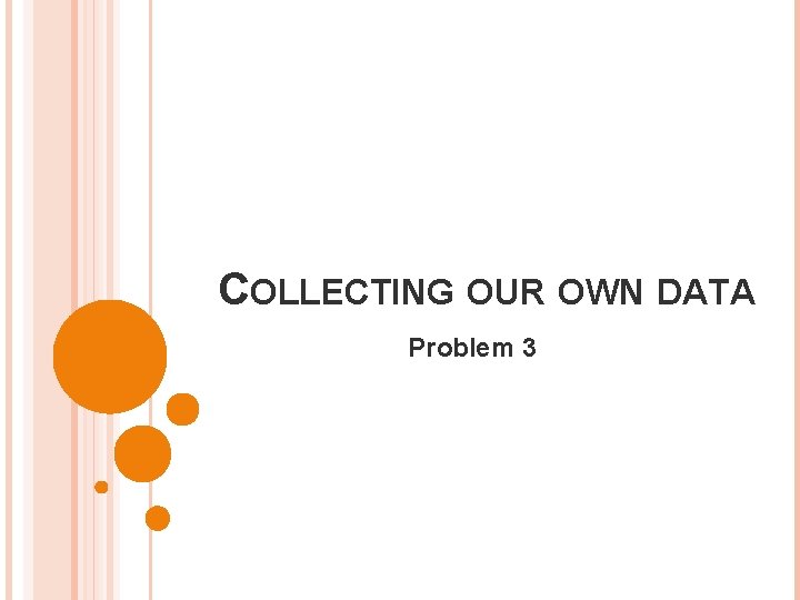 COLLECTING OUR OWN DATA Problem 3 
