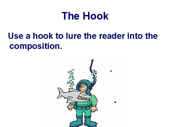 The Hook Use a hook to lure the reader into the composition. 