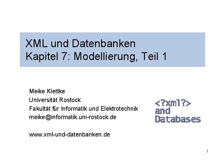 XML und Datenbanken Kapitel 7: Modellierung, Teil 1 Meike Klettke Universität Rostock Fakultät für